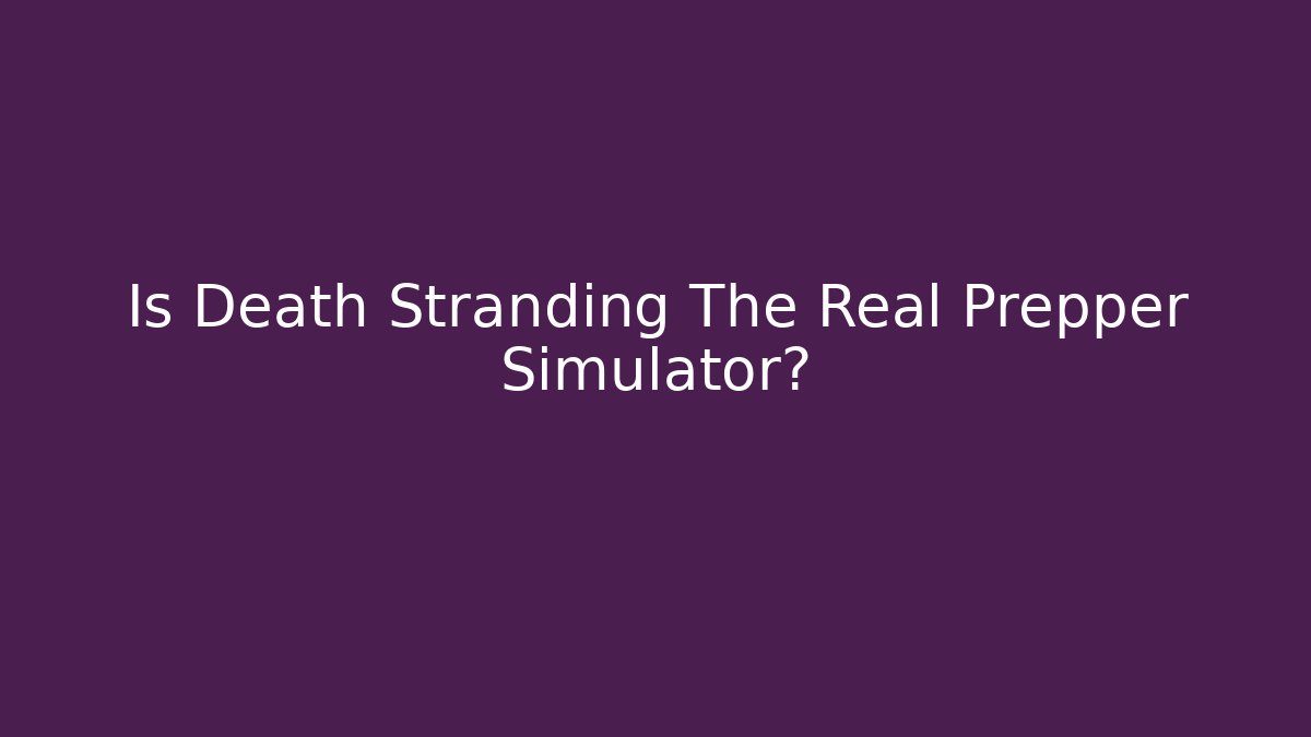 Is Death Stranding The Real Prepper Simulator?