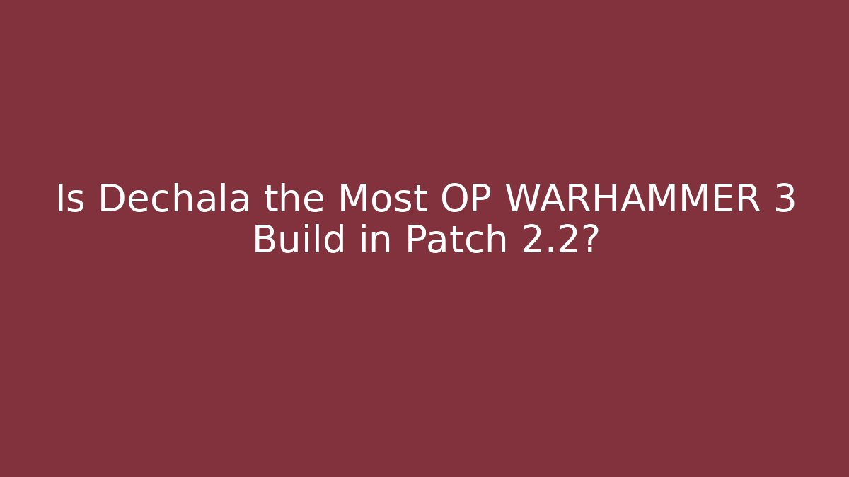 Is Dechala the Most OP WARHAMMER 3 Build in Patch 2.2? - Boomer Naturals