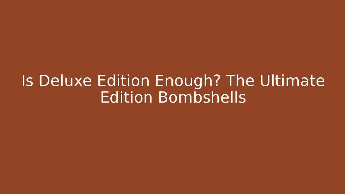 Is Deluxe Edition Enough? The Ultimate Edition Bombshells