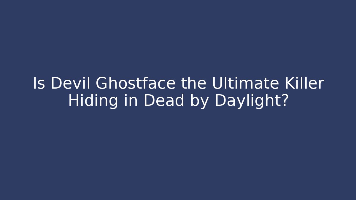 Is Devil Ghostface the Ultimate Killer Hiding in Dead by Daylight?