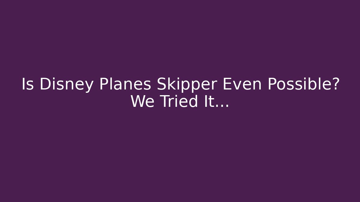 Is Disney Planes Skipper Even Possible? We Tried It...