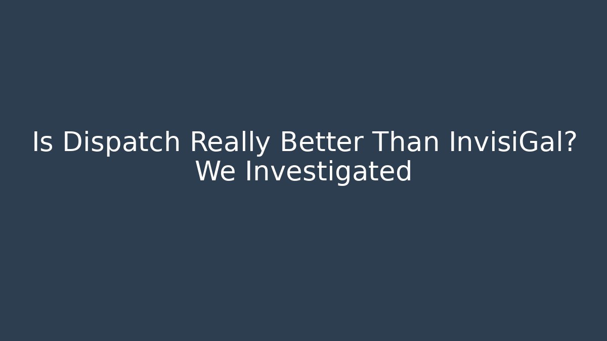 Is Dispatch Really Better Than InvisiGal? We Investigated