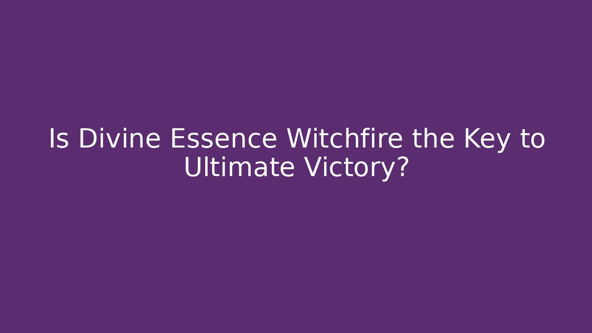 Is Divine Essence Witchfire the Key to Ultimate Victory?