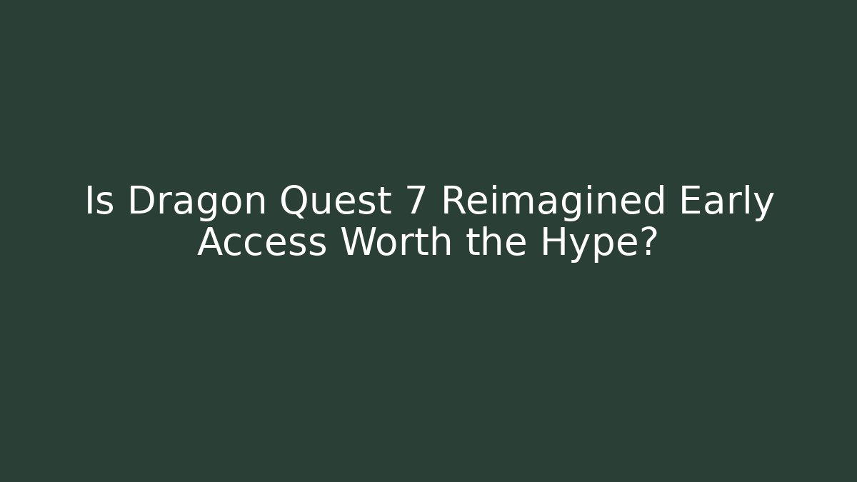 Is Dragon Quest 7 Reimagined Early Access Worth the Hype?