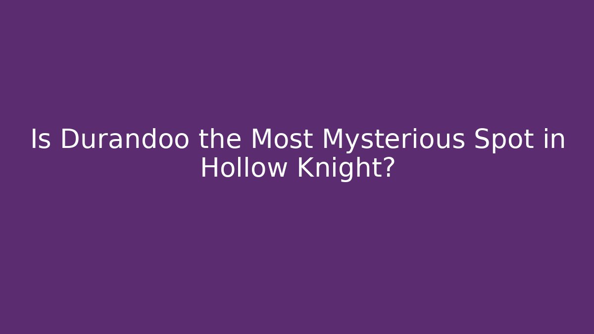 Is Durandoo the Most Mysterious Spot in Hollow Knight?