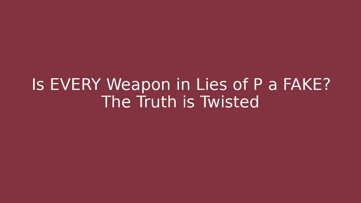 Is EVERY Weapon in Lies of P a FAKE? The Truth is Twisted
