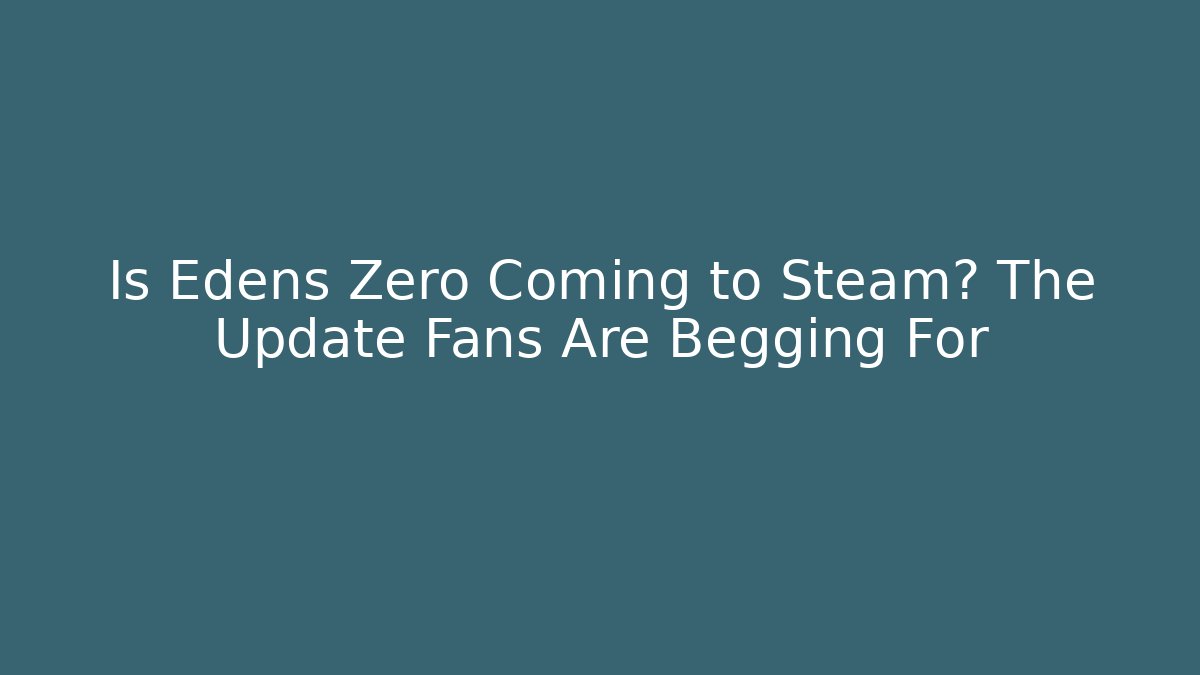 Is Edens Zero Coming to Steam? The Update Fans Are Begging For