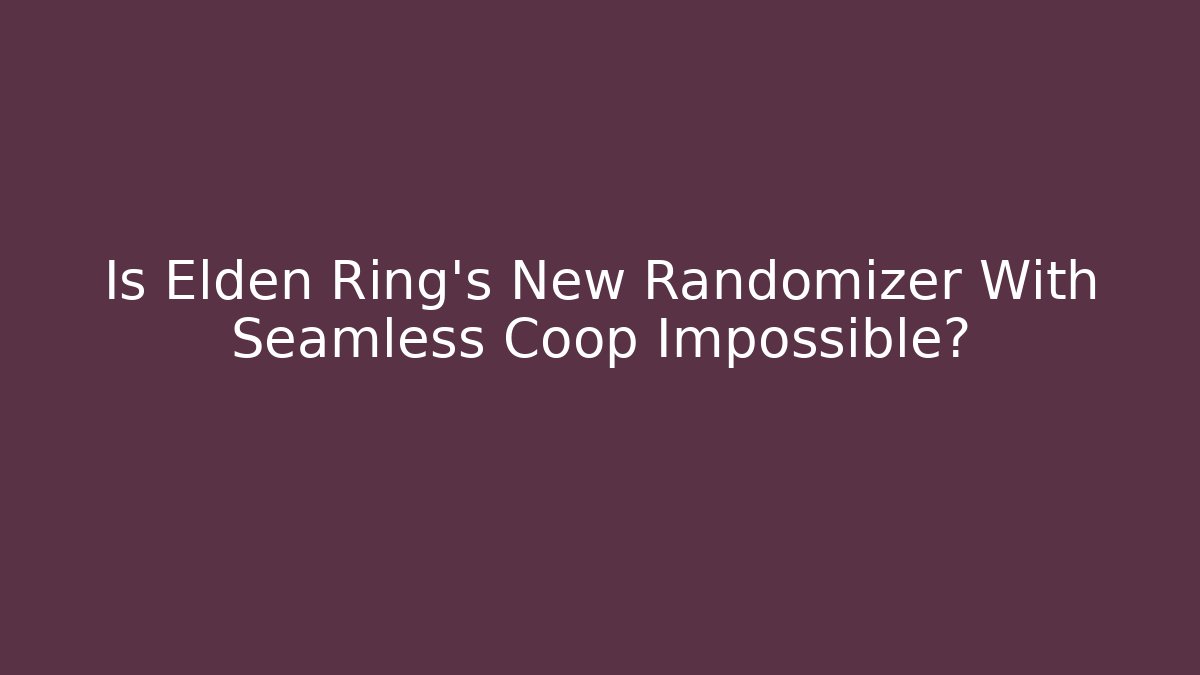 Is Elden Ring's New Randomizer With Seamless Coop Impossible?