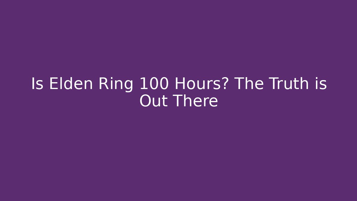 Is Elden Ring 100 Hours? The Truth is Out There