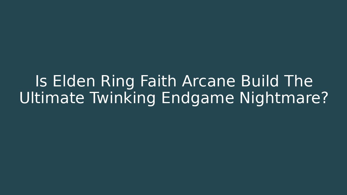 Is Elden Ring Faith Arcane Build The Ultimate Twinking Endgame Nightmare?