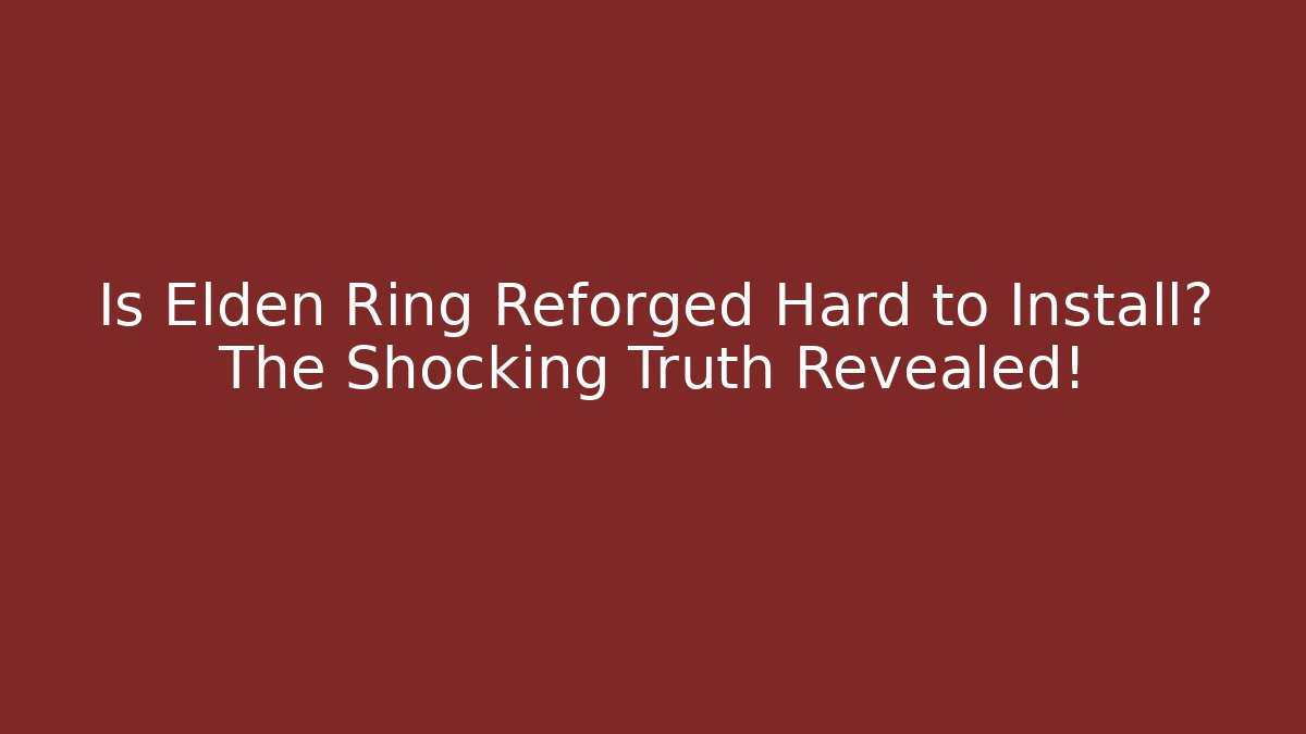 Is Elden Ring Reforged Hard to Install? The Shocking Truth Revealed!