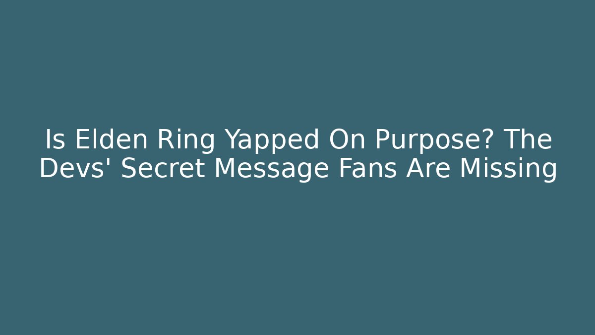 Is Elden Ring Yapped On Purpose? The Devs’ Secret Message Fans Are Missing