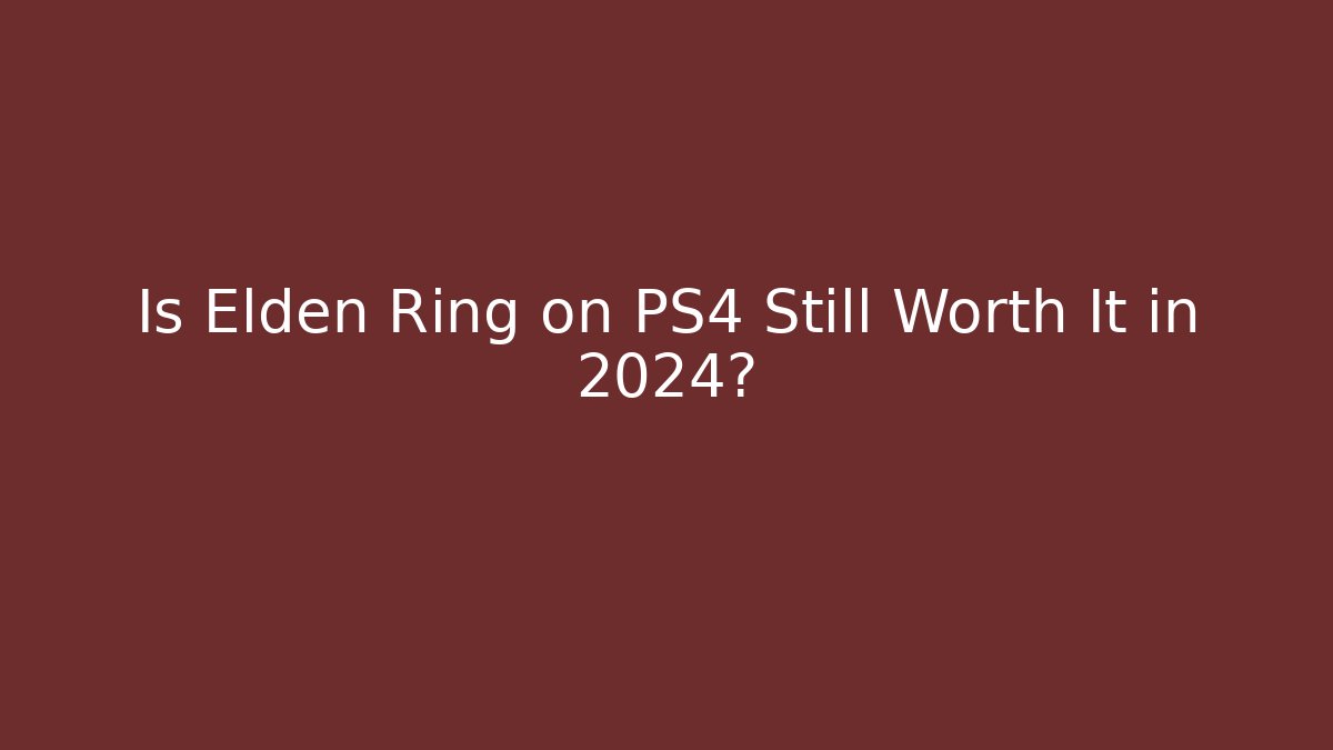 Is Elden Ring on PS4 Still Worth It in 2024?