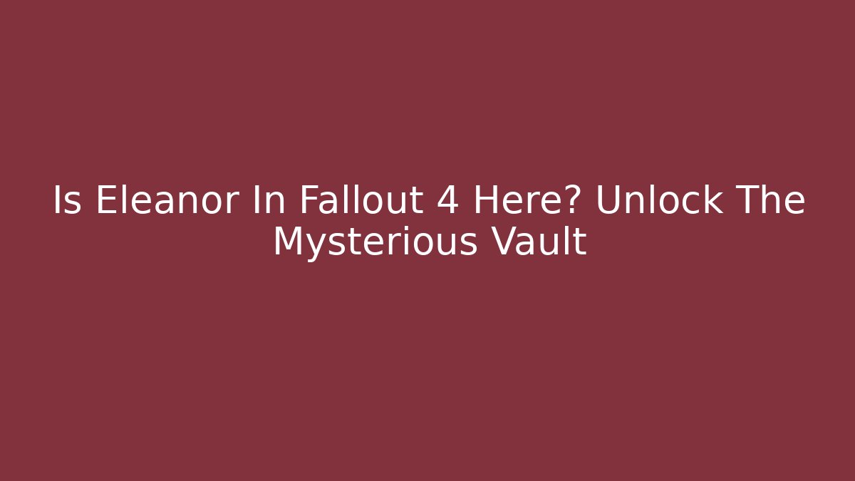 Is Eleanor In Fallout 4 Here? Unlock The Mysterious Vault