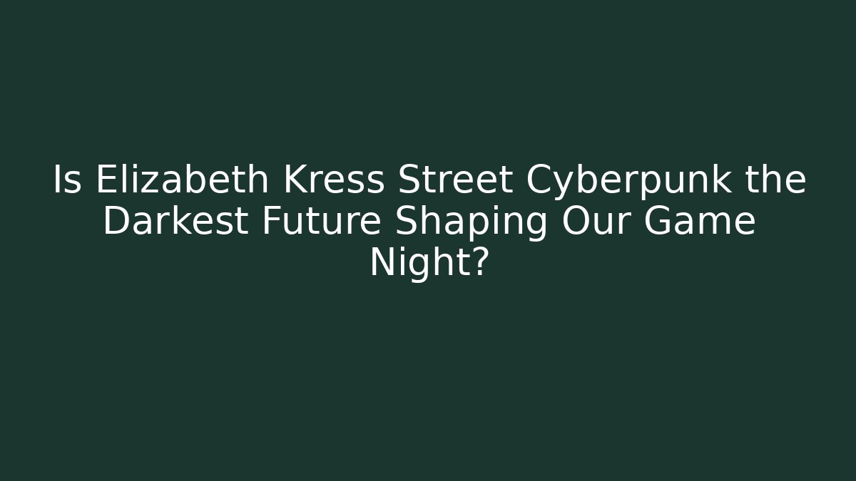 Is Elizabeth Kress Street Cyberpunk the Darkest Future Shaping Our Game Night?
