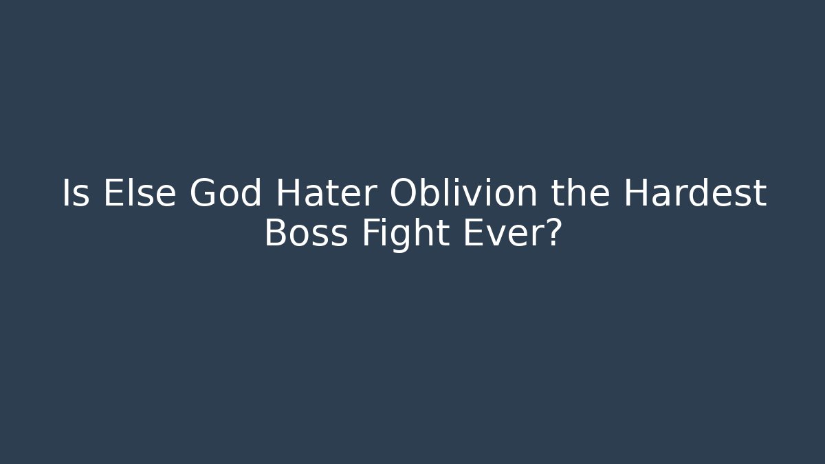 Is Else God Hater Oblivion the Hardest Boss Fight Ever?