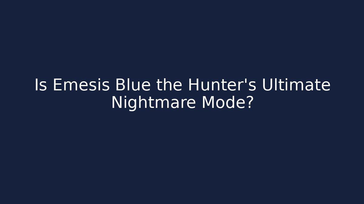 Is Emesis Blue the Hunter's Ultimate Nightmare Mode?