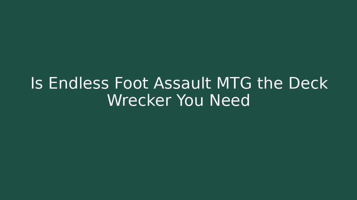 Is Endless Foot Assault MTG the Deck Wrecker You Need