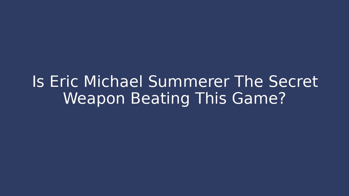 Is Eric Michael Summerer The Secret Weapon Beating This Game?