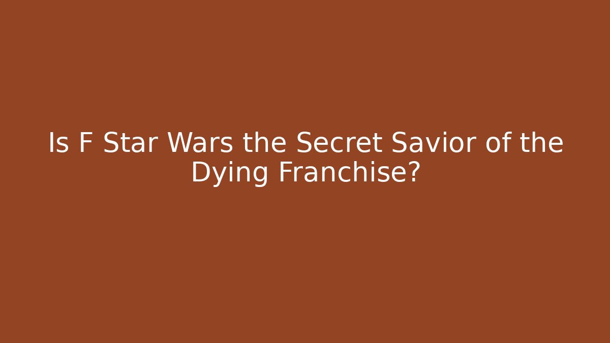Is F Star Wars the Secret Savior of the Dying Franchise?