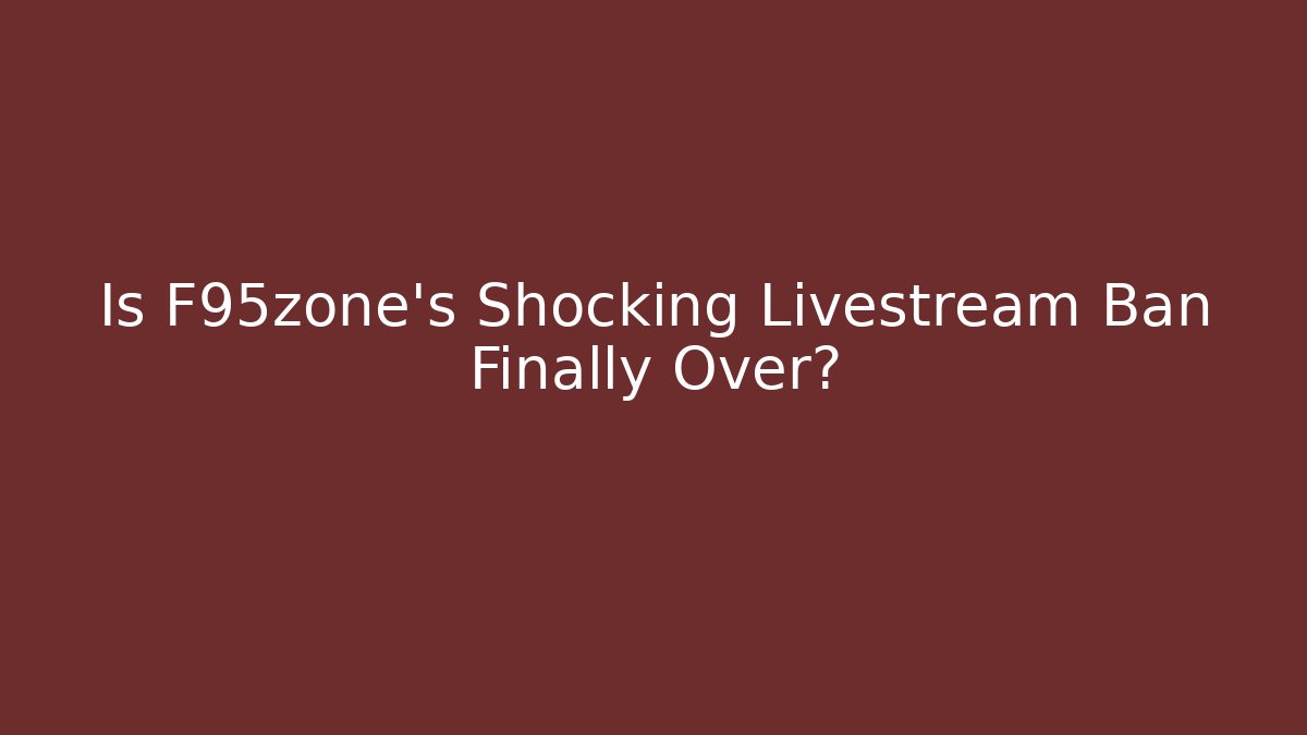 Is F95zone's Shocking Livestream Ban Finally Over?