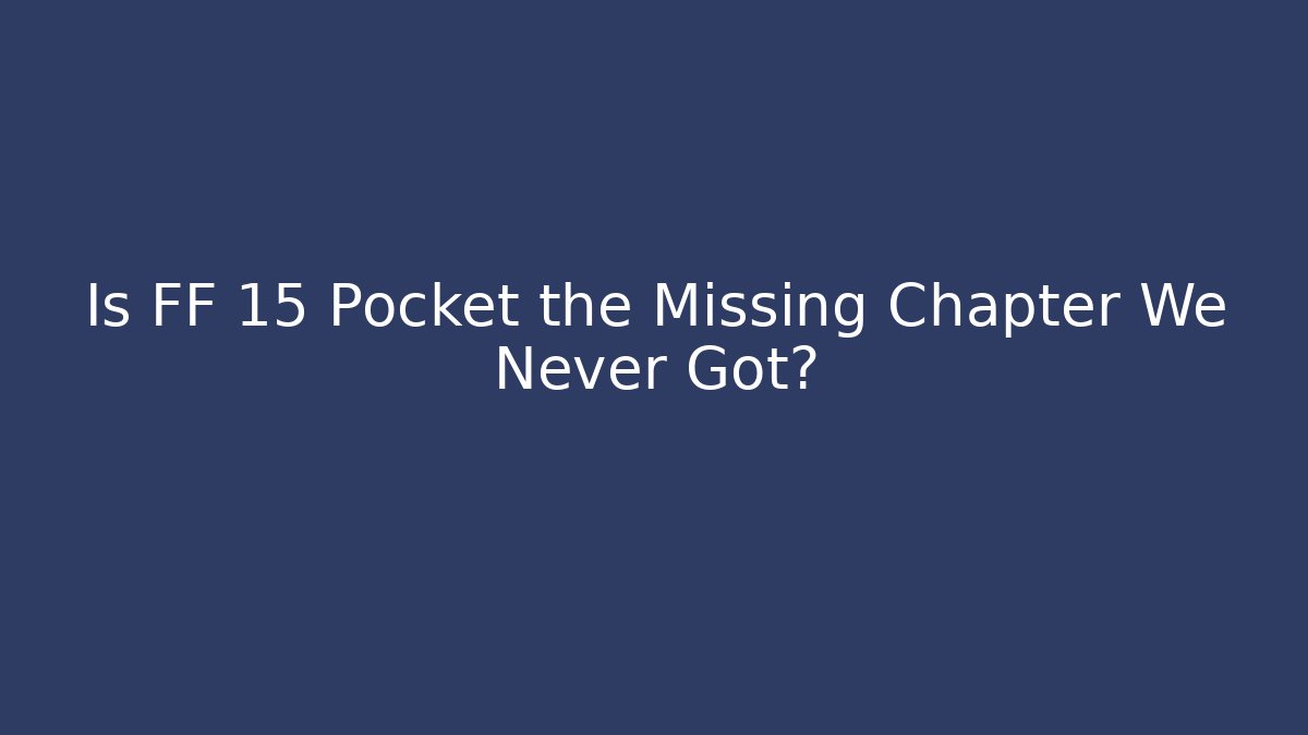 Is FF 15 Pocket the Missing Chapter We Never Got?