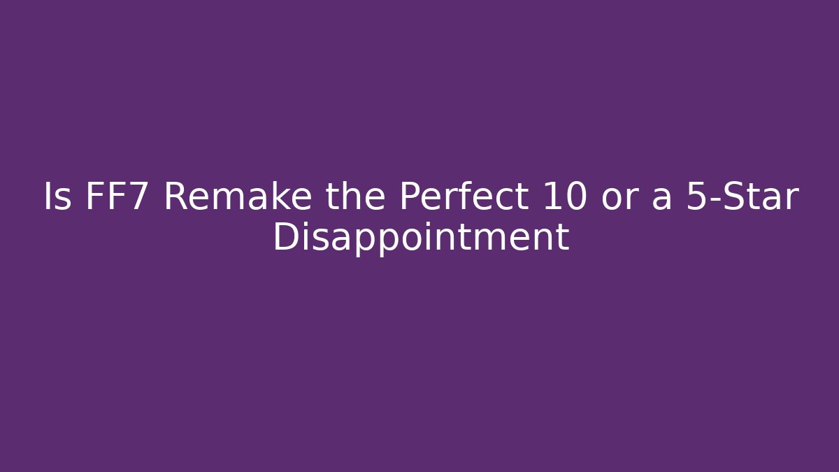 Is FF7 Remake the Perfect 10 or a 5-Star Disappointment