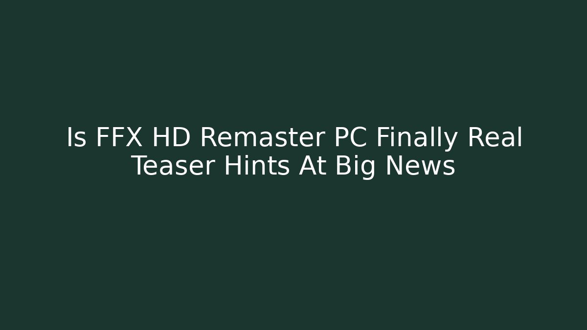Is FFX HD Remaster PC Finally Real Teaser Hints At Big News