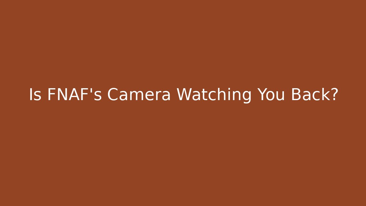 Is FNAF's Camera Watching You Back?