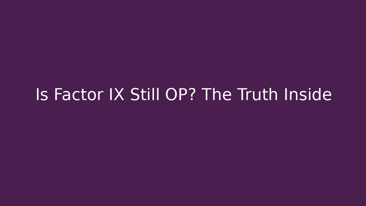 Is Factor IX Still OP? The Truth Inside