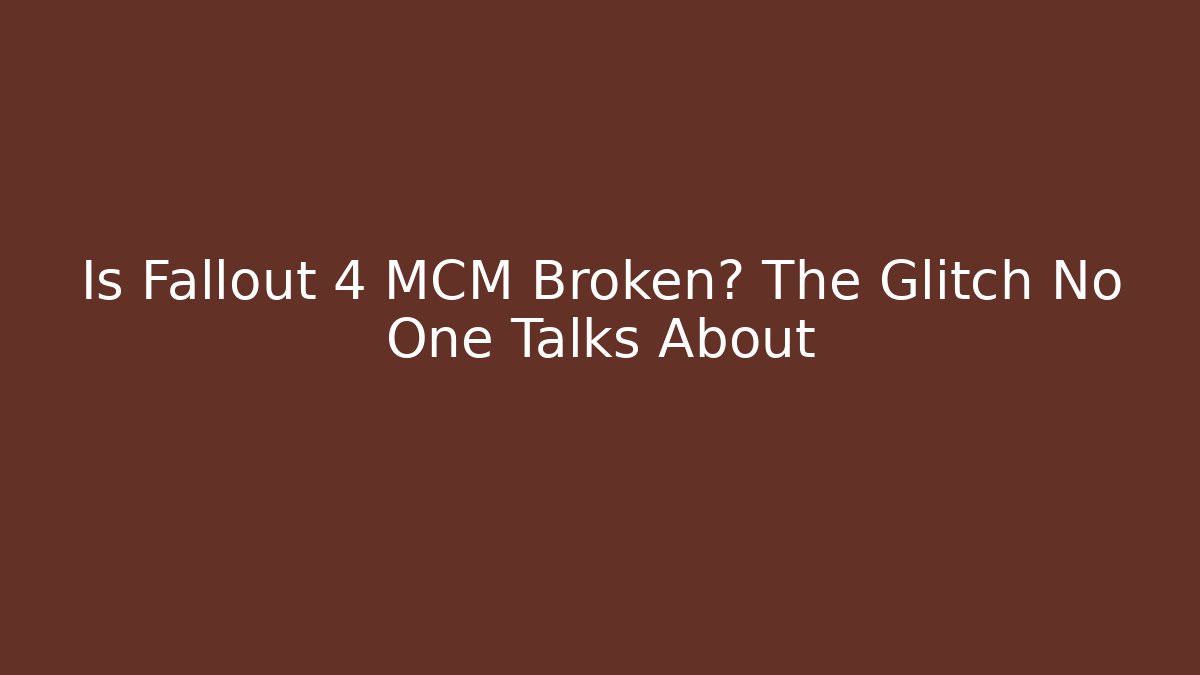 Is Fallout 4 MCM Broken? The Glitch No One Talks About