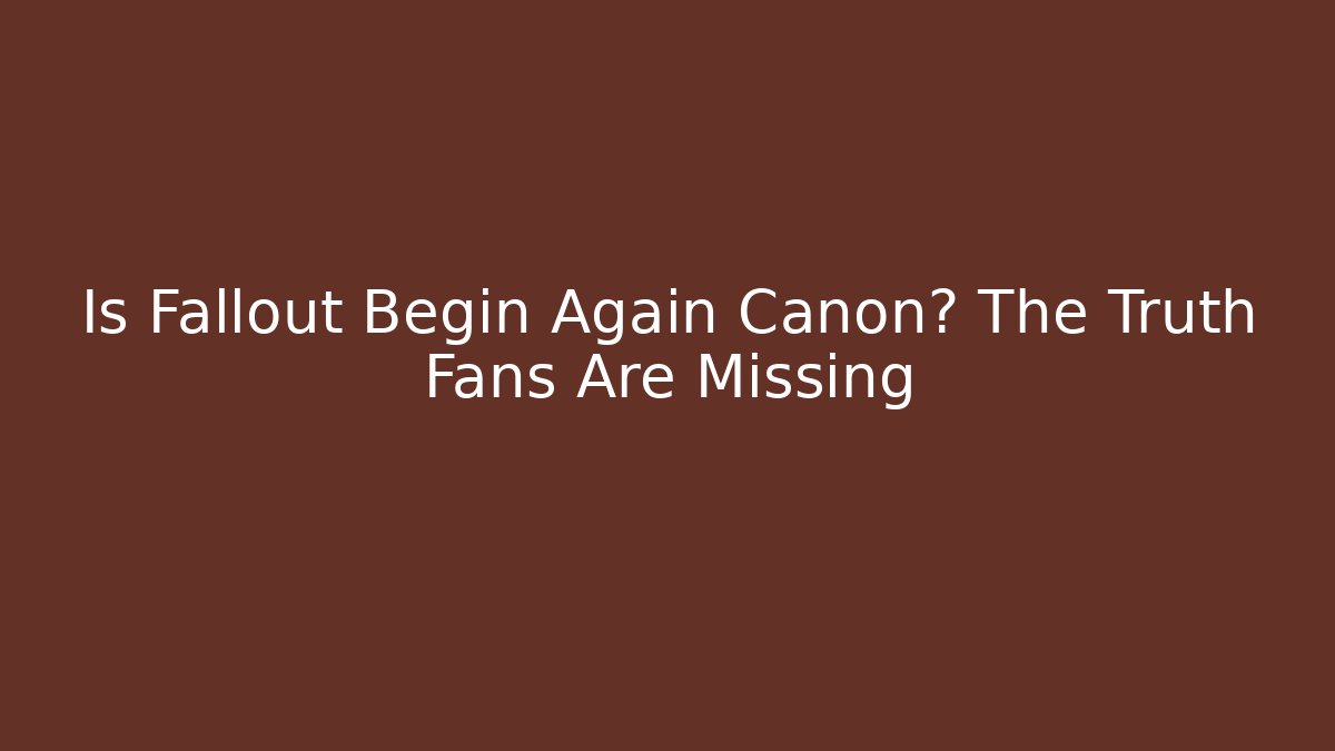 Is Fallout Begin Again Canon? The Truth Fans Are Missing