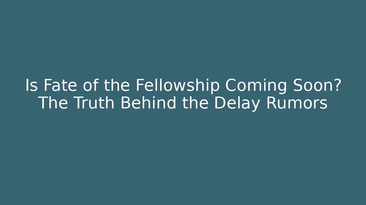 Is Fate of the Fellowship Coming Soon? The Truth Behind the Delay Rumors