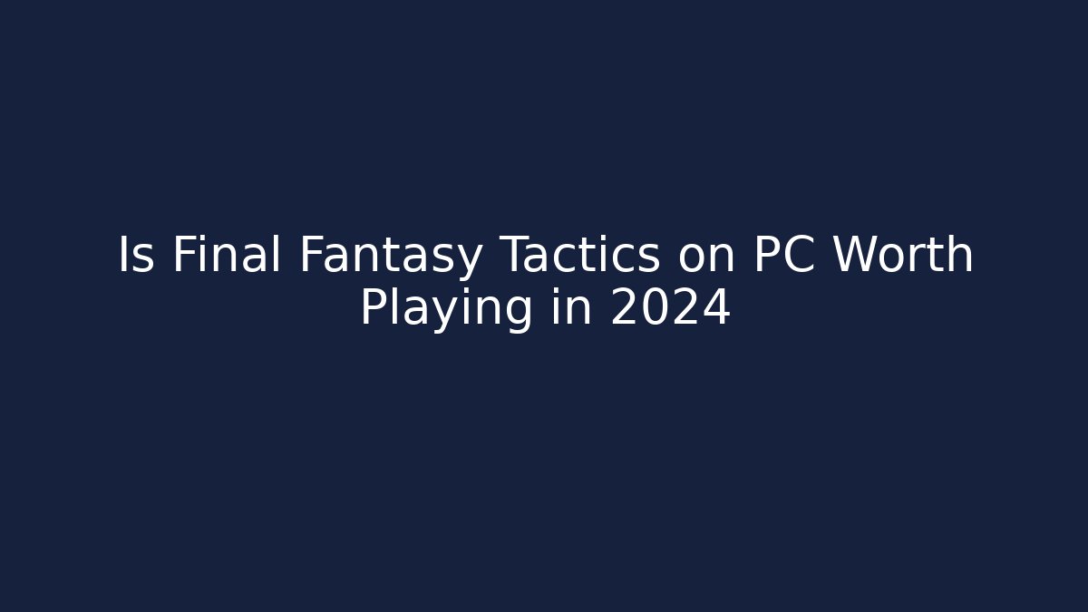 Is Final Fantasy Tactics on PC Worth Playing in 2024