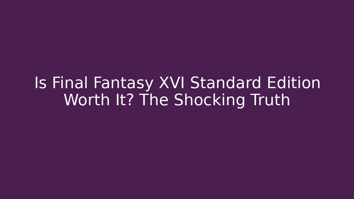 Is Final Fantasy XVI Standard Edition Worth It? The Shocking Truth