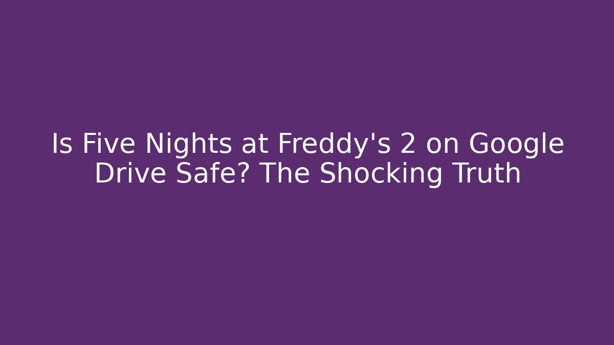 Is Five Nights at Freddy's 2 on Google Drive Safe? The Shocking Truth
