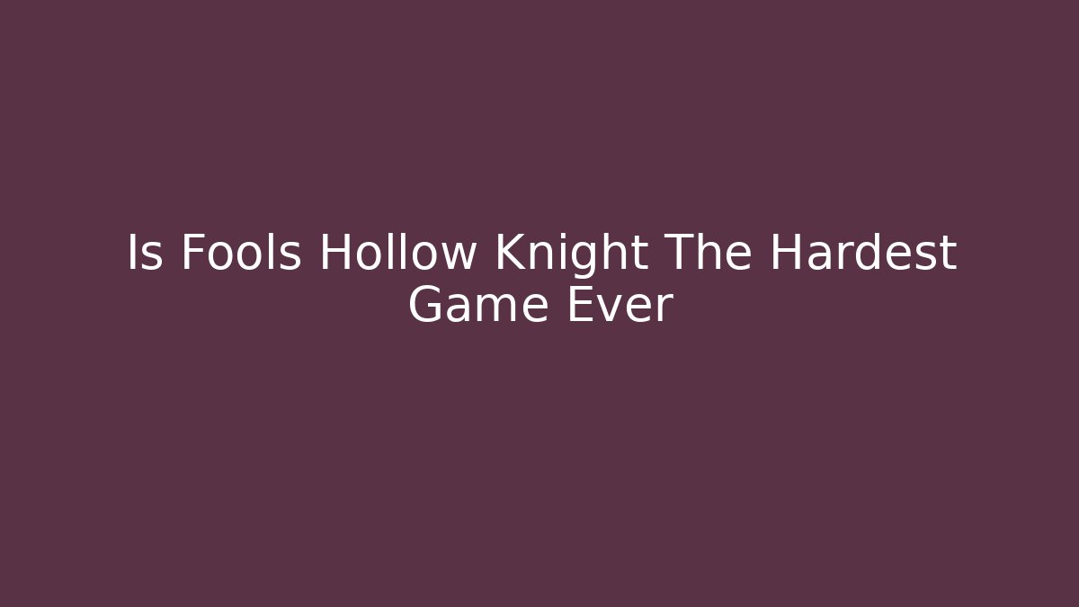 Is Fools Hollow Knight The Hardest Game Ever