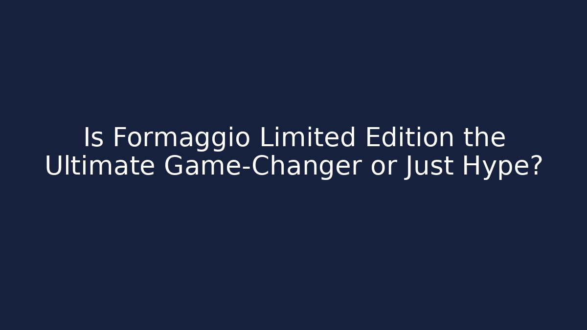 Is Formaggio Limited Edition the Ultimate Game-Changer or Just Hype?