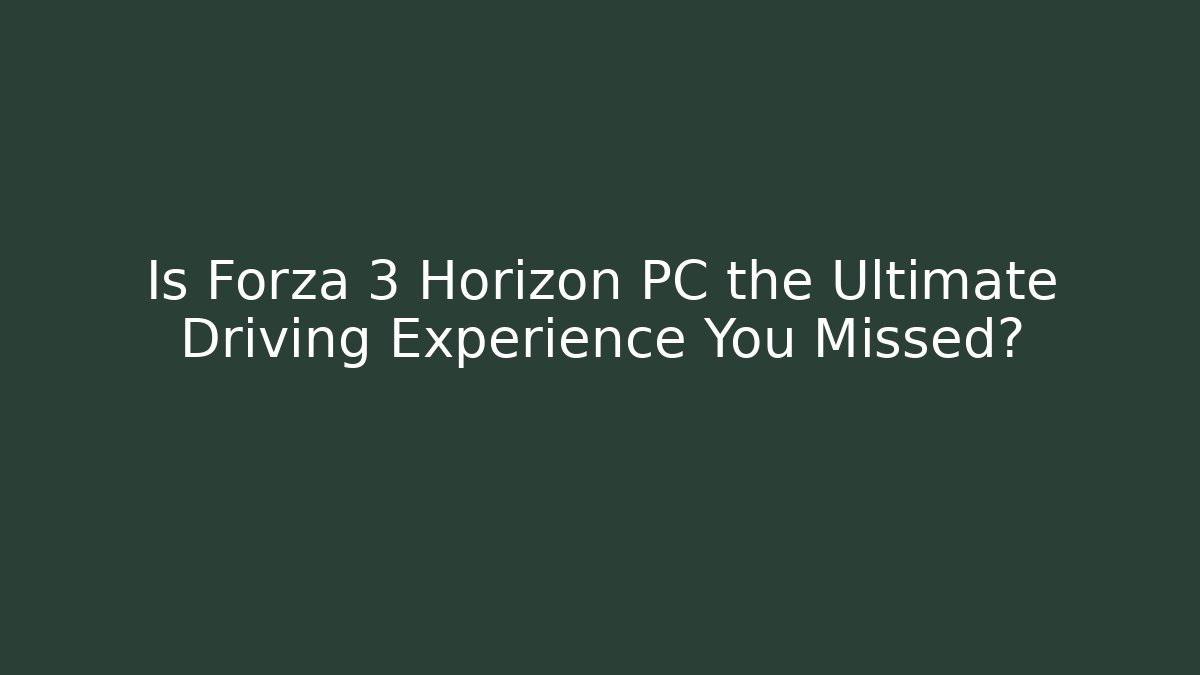 Is Forza 3 Horizon PC the Ultimate Driving Experience You Missed?