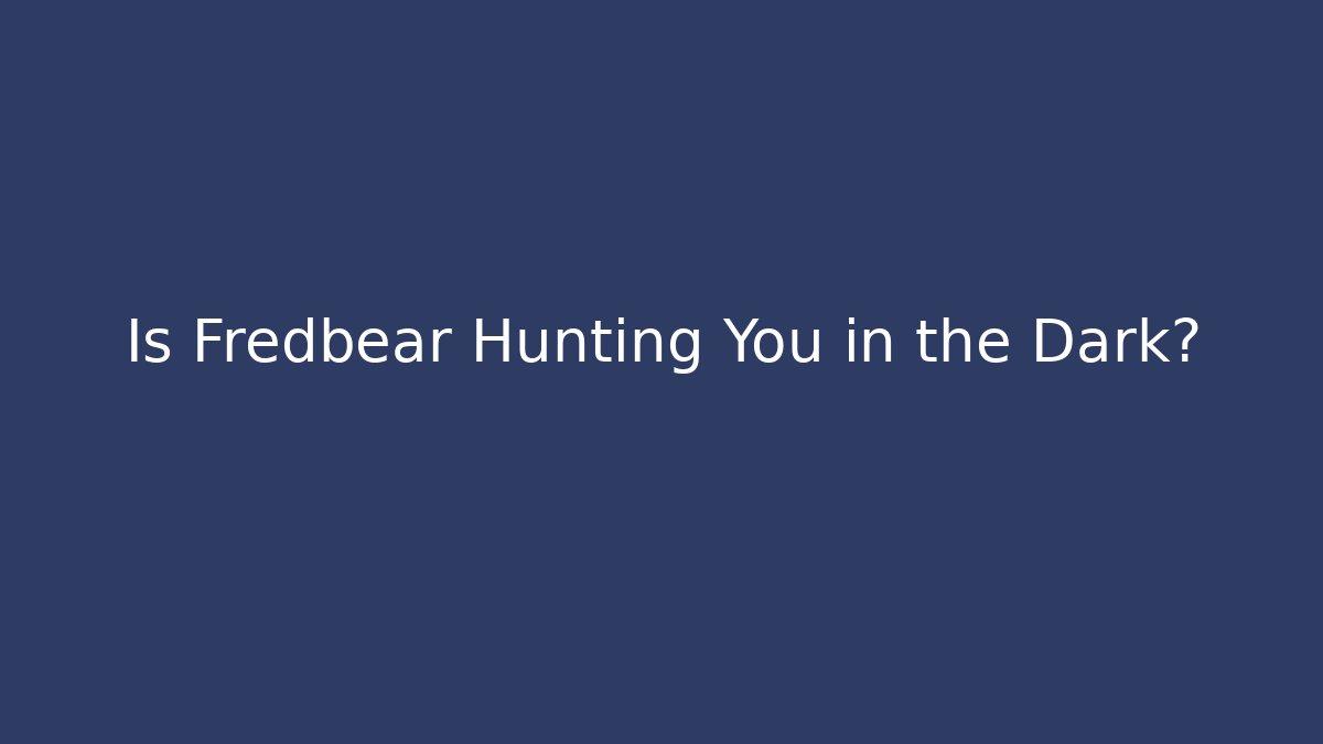 Is Fredbear Hunting You in the Dark?