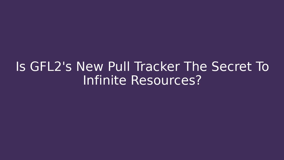 Is GFL2's New Pull Tracker The Secret To Infinite Resources?