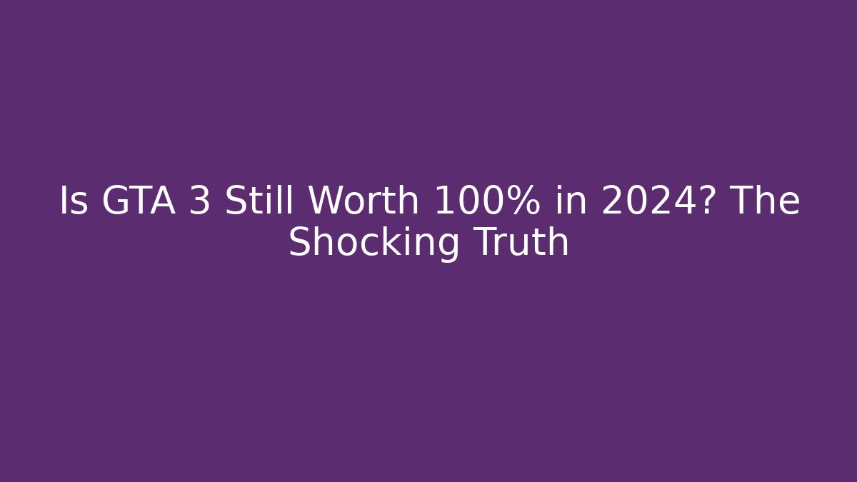 Is GTA 3 Still Worth 100% in 2024? The Shocking Truth