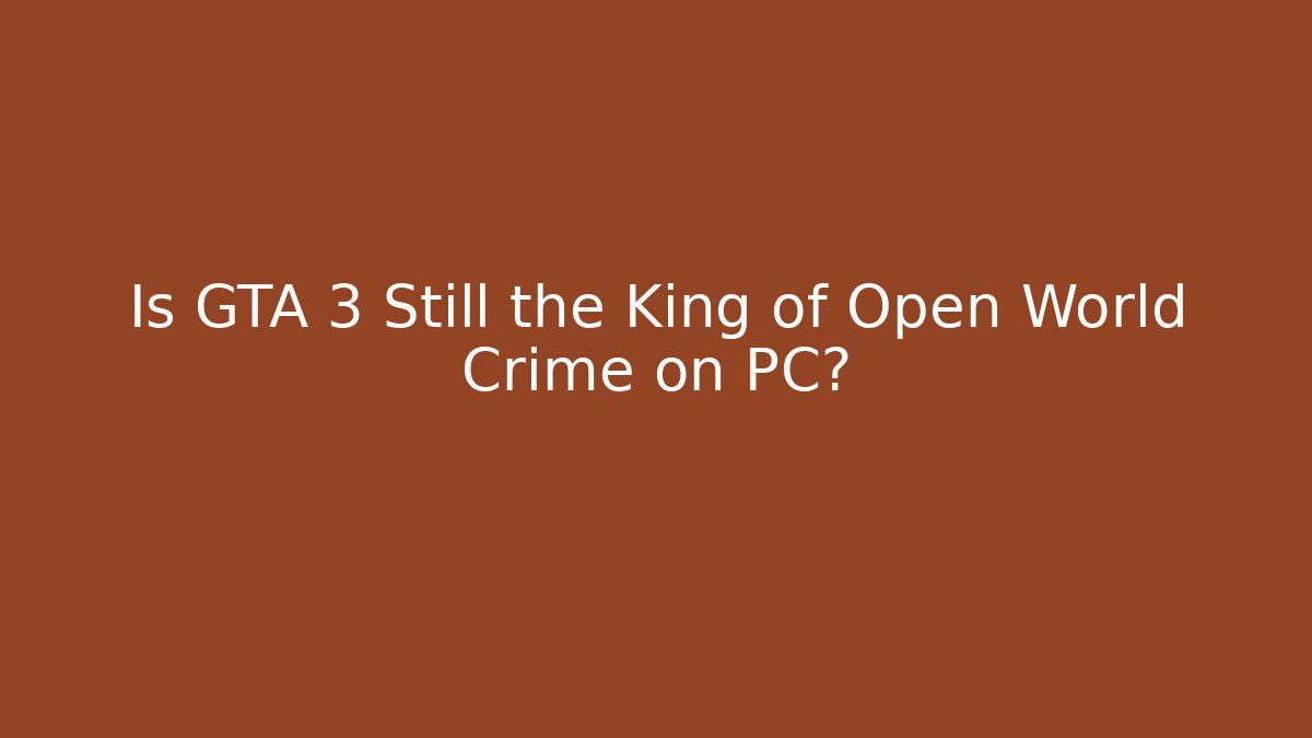 Is GTA 3 Still the King of Open World Crime on PC?