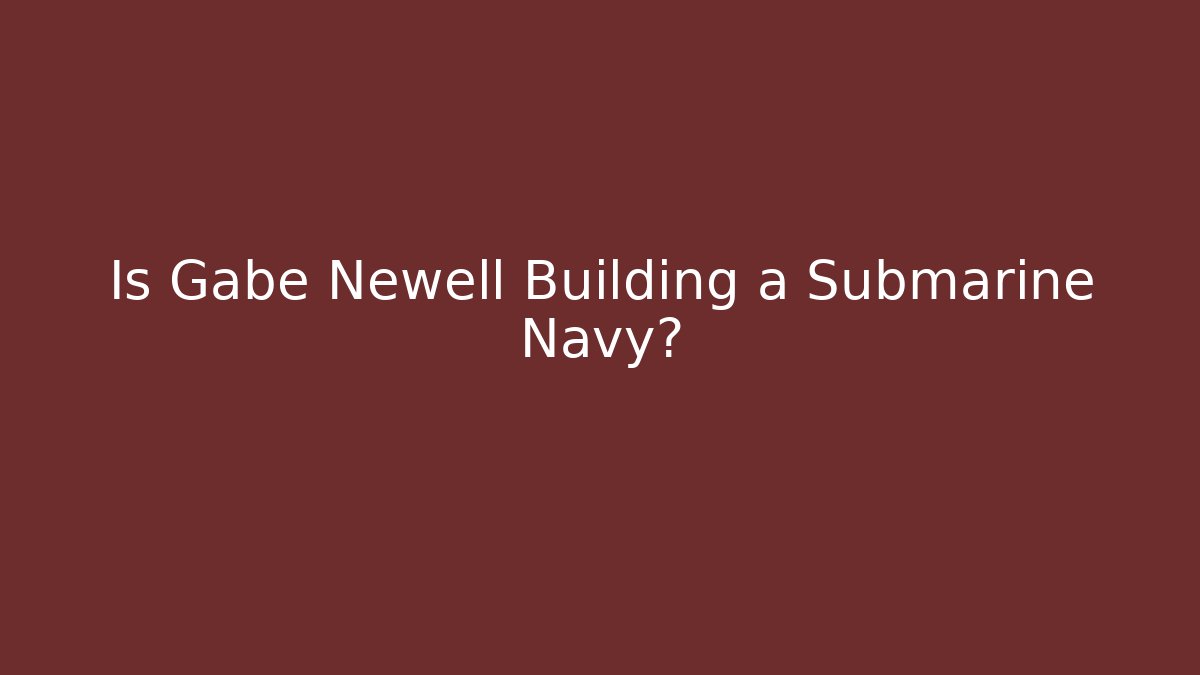 Is Gabe Newell Building a Submarine Navy?
