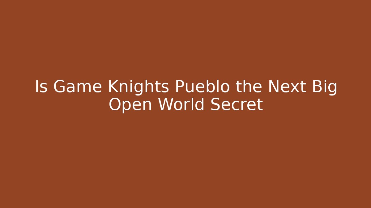 Is Game Knights Pueblo the Next Big Open World Secret
