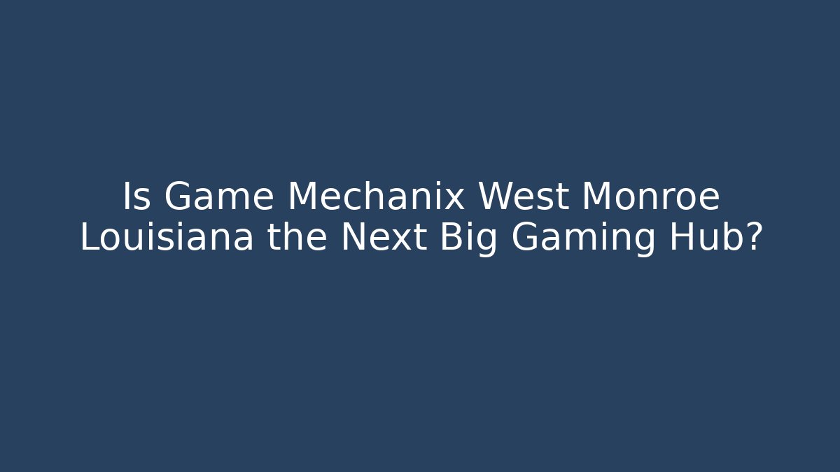 Is Game Mechanix West Monroe Louisiana the Next Big Gaming Hub?