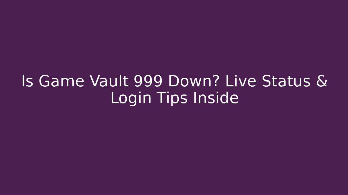 Is Game Vault 999 Down? Live Status & Login Tips Inside