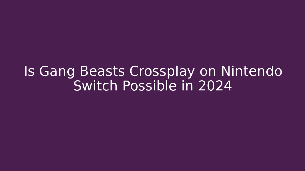 Is Gang Beasts Crossplay on Nintendo Switch Possible in 2024