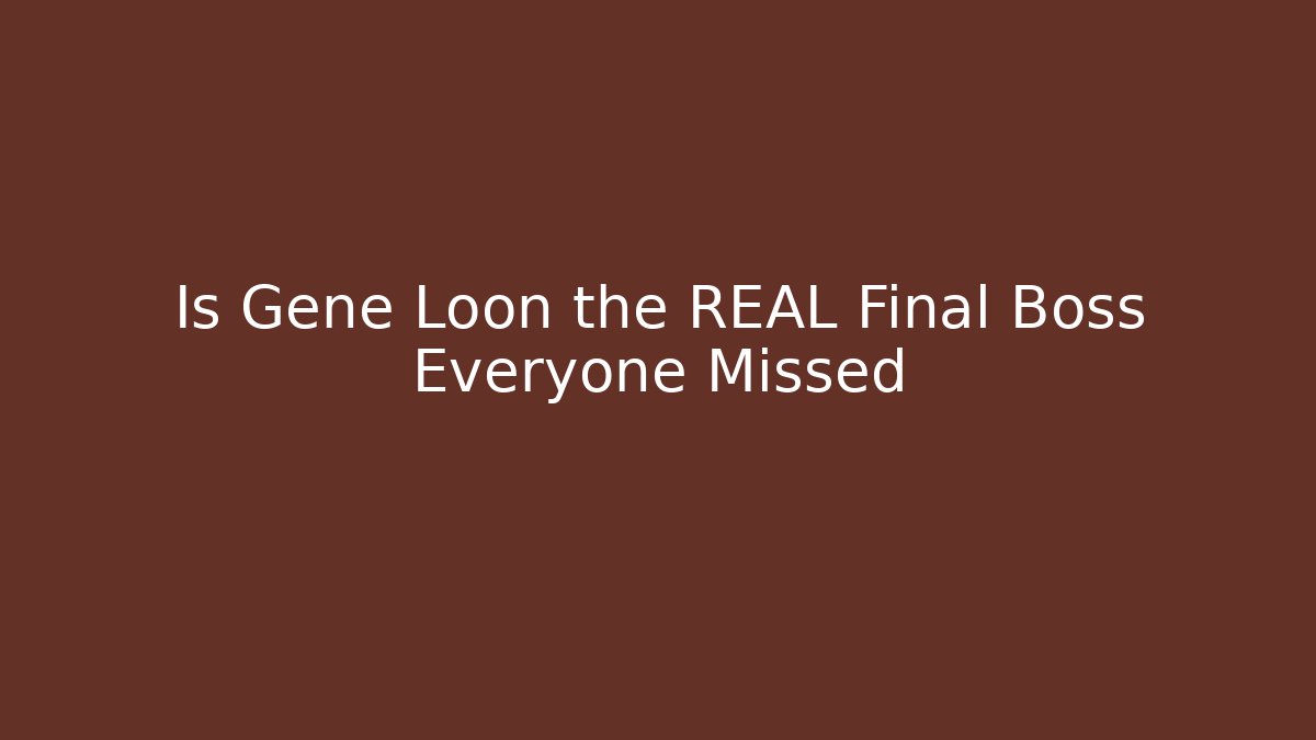 Is Gene Loon the REAL Final Boss Everyone Missed