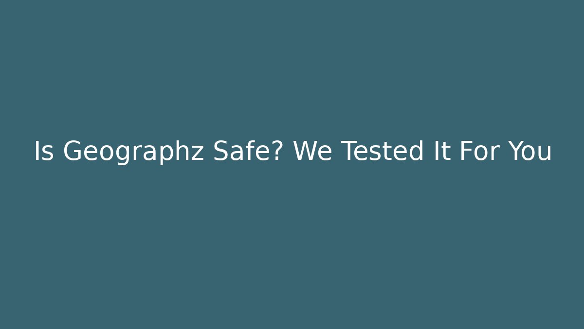 Is Geographz Safe? We Tested It For You